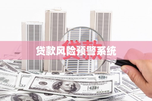 单县贷款风险预警系统 单县贷款风险预警系统