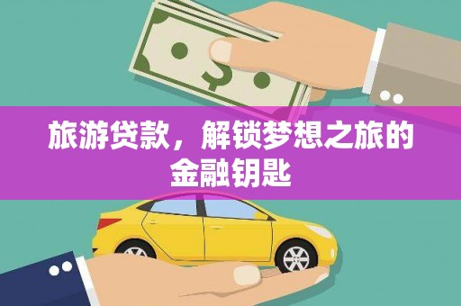 怀化旅游贷款，解锁梦想之旅的金融钥匙