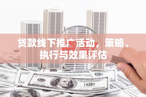 太保贷款线下推广活动，策略、执行与效果评估