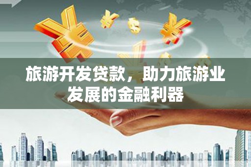 施秉旅游开发贷款，助力旅游业发展的金融利器