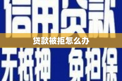 新店贷款被拒怎么办