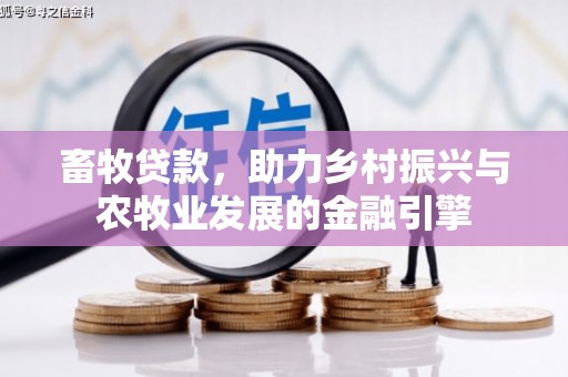 永济畜牧贷款，助力乡村振兴与农牧业发展的金融引擎