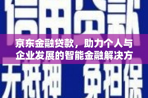 芦竹京东金融贷款，助力个人与企业发展的智能金融解决方案