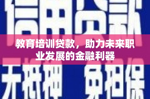 淄博教育培训贷款，助力未来职业发展的金融利器