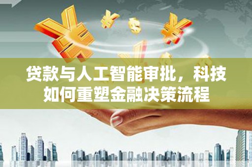 永济贷款与人工智能审批，科技如何重塑金融决策流程