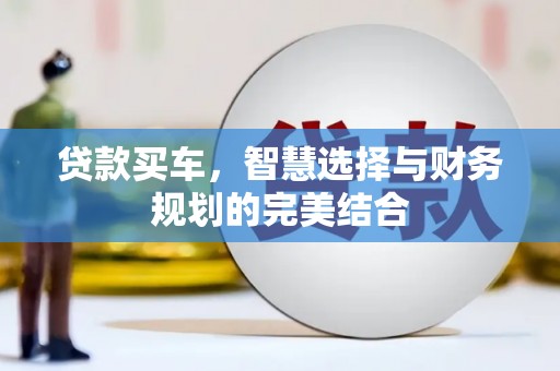 中卫贷款买车，智慧选择与财务规划的完美结合
