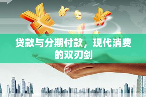 永靖贷款与分期付款，现代消费的双刃剑