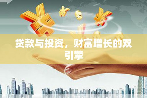 得荣贷款与投资，财富增长的双引擎