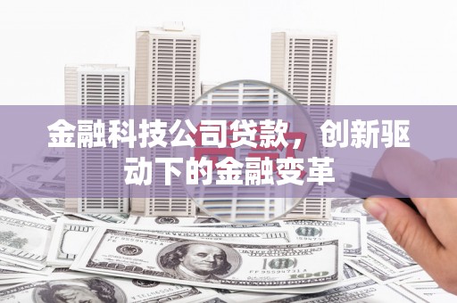 安化金融科技公司贷款，创新驱动下的金融变革
