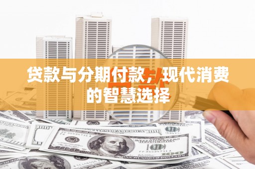 宁陵贷款与分期付款，现代消费的智慧选择