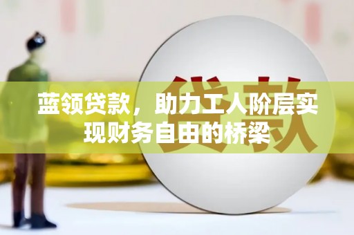 北仑蓝领贷款，助力工人阶层实现财务自由的桥梁