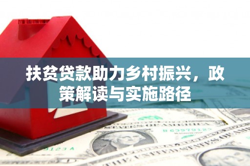 东兴扶贫贷款助力乡村振兴，政策解读与实施路径