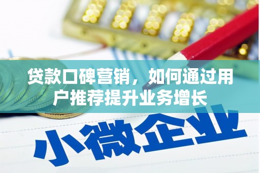 阿勒泰贷款口碑营销，如何通过用户推荐提升业务增长