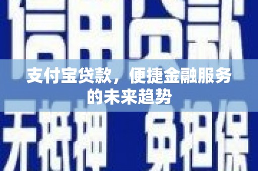 盐湖支付宝贷款，便捷金融服务的未来趋势