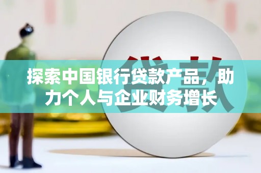 红古探索中国银行贷款产品，助力个人与企业财务增长