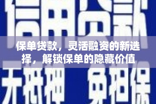 东营保单贷款，灵活融资的新选择，解锁保单的隐藏价值