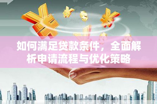 琼结如何满足贷款条件，全面解析申请流程与优化策略