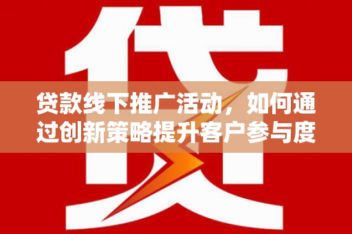柳营贷款线下推广活动，如何通过创新策略提升客户参与度