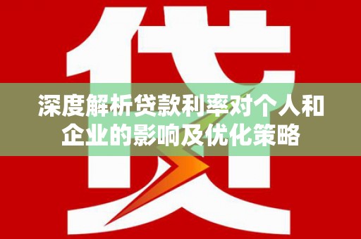 崆峒深度解析贷款利率对个人和企业的影响及优化策略