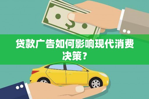 新埔贷款广告如何影响现代消费决策？