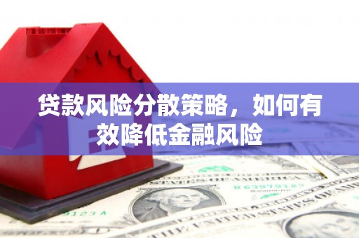 息县贷款风险分散策略，如何有效降低金融风险
