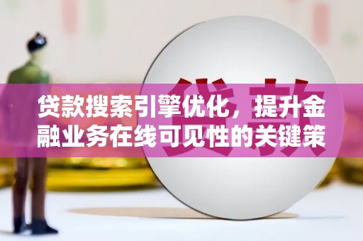 施甸贷款搜索引擎优化，提升金融业务在线可见性的关键策略