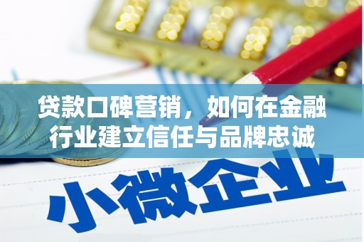 墨江贷款口碑营销，如何在金融行业建立信任与品牌忠诚