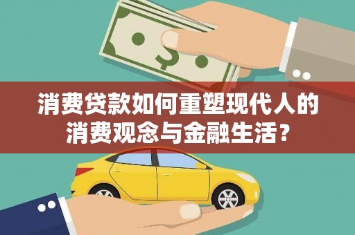 大村消费贷款如何重塑现代人的消费观念与金融生活？