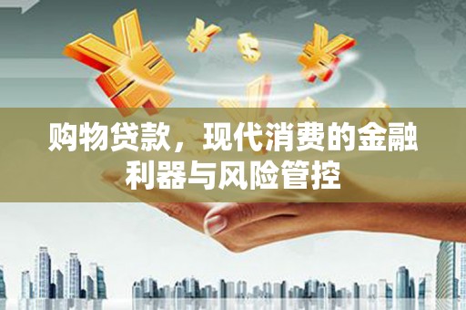温宿购物贷款，现代消费的金融利器与风险管控