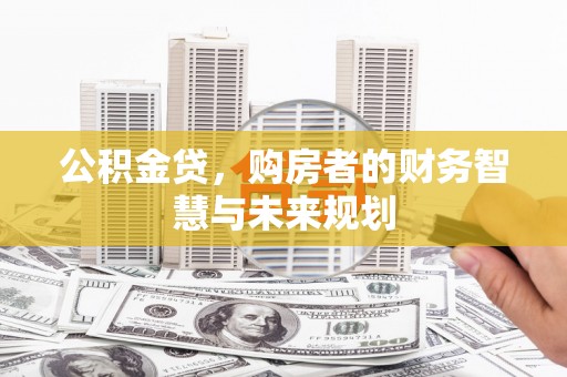佳木斯公积金贷，购房者的财务智慧与未来规划