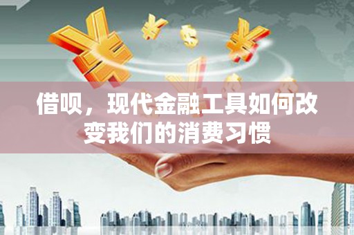 灵宝借呗，现代金融工具如何改变我们的消费习惯
