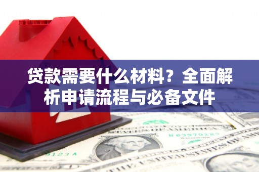 南山贷款需要什么材料？全面解析申请流程与必备文件