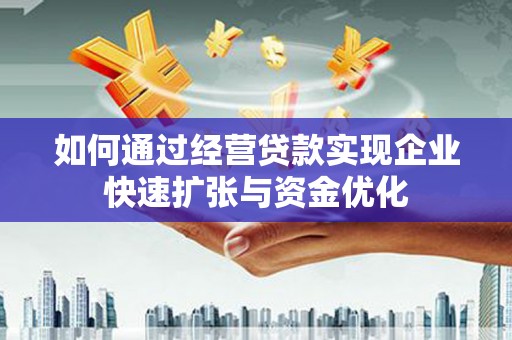 浉河如何通过经营贷款实现企业快速扩张与资金优化