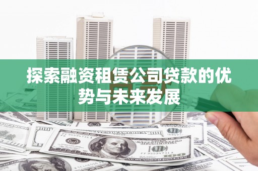 岭东探索融资租赁公司贷款的优势与未来发展
