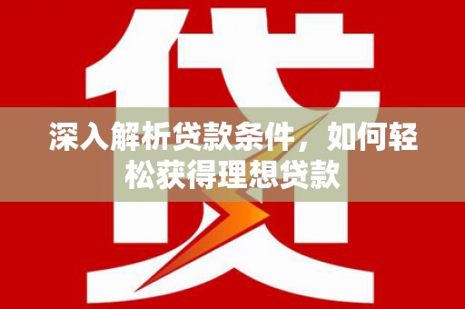 米易深入解析贷款条件，如何轻松获得理想贷款