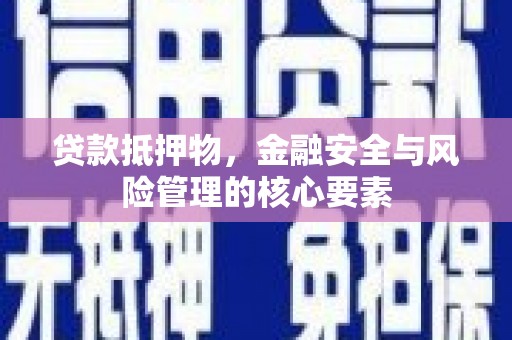和县贷款抵押物，金融安全与风险管理的核心要素