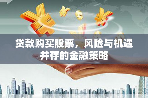钦北贷款购买股票，风险与机遇并存的金融策略