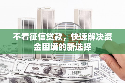 八宿不看征信贷款，快速解决资金困境的新选择