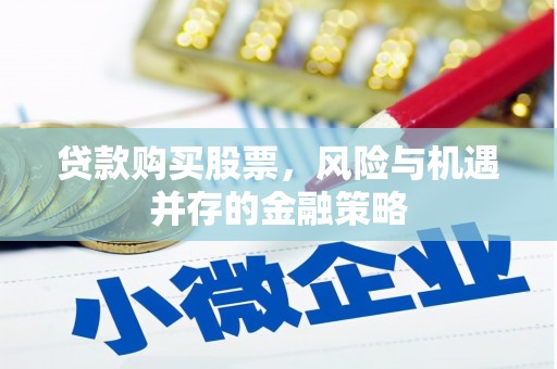 茶陵贷款购买股票，风险与机遇并存的金融策略