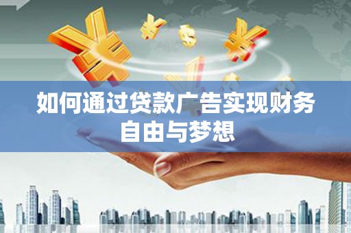 龙口如何通过贷款广告实现财务自由与梦想