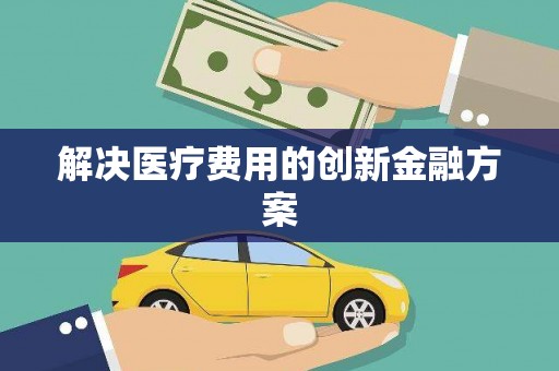 长丰解决医疗费用的创新金融方案