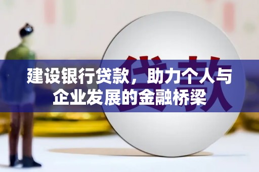 修水建设银行贷款，助力个人与企业发展的金融桥梁