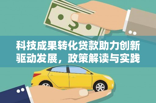 湖南科技成果转化贷款助力创新驱动发展，政策解读与实践探索