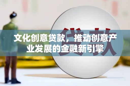 丰润文化创意贷款，推动创意产业发展的金融新引擎