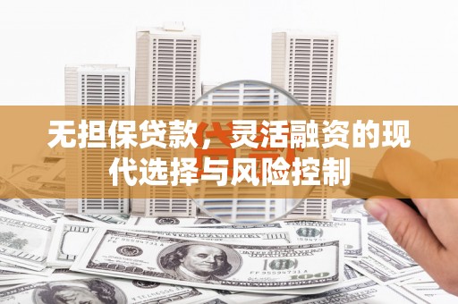 曲江无担保贷款，灵活融资的现代选择与风险控制