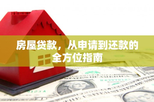 邓州房屋贷款，从申请到还款的全方位指南
