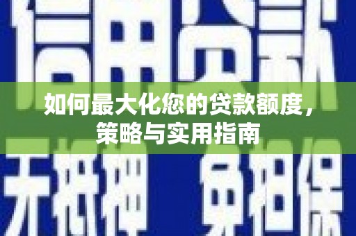 七台河如何最大化您的贷款额度，策略与实用指南