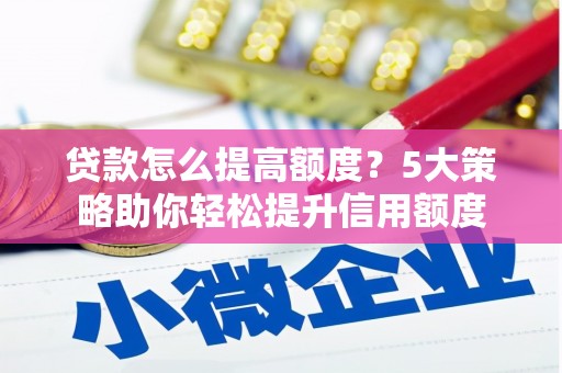 武邑贷款怎么提高额度？5大策略助你轻松提升信用额度