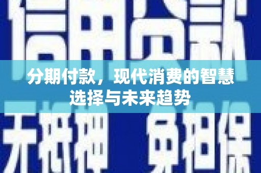 武川分期付款，现代消费的智慧选择与未来趋势
