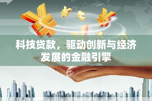 滴道科技贷款，驱动创新与经济发展的金融引擎
